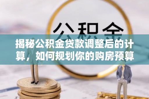 蕲春揭秘公积金贷款调整后的计算，如何规划你的购房预算？