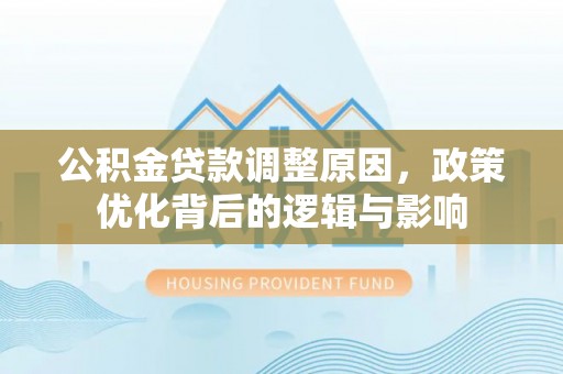 蕲春公积金贷款调整原因，政策优化背后的逻辑与影响