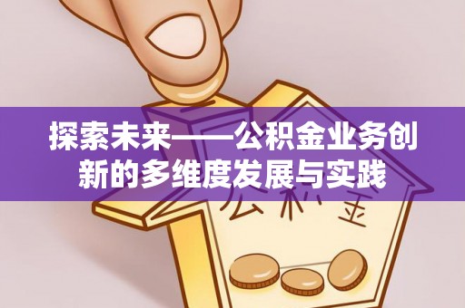 蕲春探索未来——公积金业务创新的多维度发展与实践