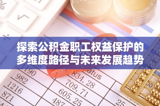 蕲春探索公积金职工权益保护的多维度路径与未来发展趋势