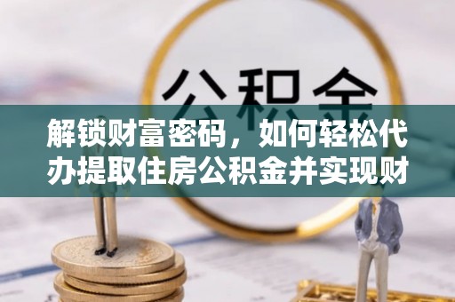 蕲春解锁财富密码，如何轻松代办提取住房公积金并实现财务自由