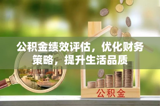 蕲春公积金绩效评估，优化财务策略，提升生活品质