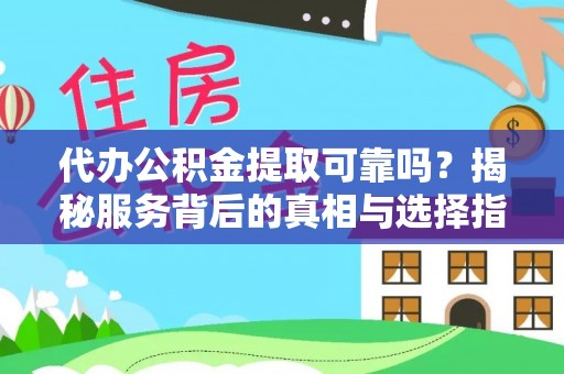 蕲春代办公积金提取可靠吗？揭秘服务背后的真相与选择指南