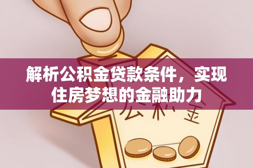 蕲春解析公积金贷款条件，实现住房梦想的金融助力
