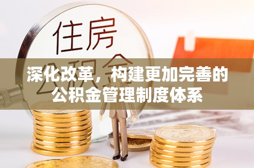 蕲春深化改革，构建更加完善的公积金管理制度体系