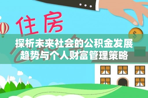 蕲春探析未来社会的公积金发展趋势与个人财富管理策略