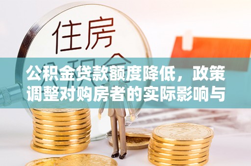 蕲春公积金贷款额度降低，政策调整对购房者的实际影响与应对策略