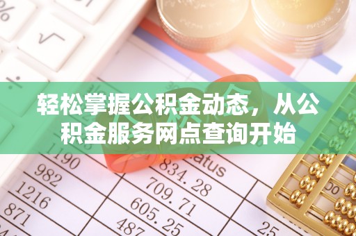 蕲春轻松掌握公积金动态，从公积金服务网点查询开始