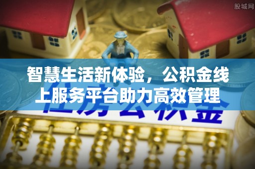 蕲春智慧生活新体验，公积金线上服务平台助力高效管理