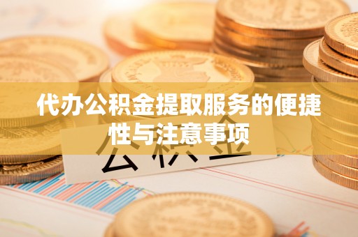 蕲春代办公积金提取服务的便捷性与注意事项