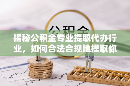蕲春揭秘公积金专业提取代办行业，如何合法合规地提取你的公积金