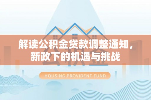 蕲春解读公积金贷款调整通知，新政下的机遇与挑战