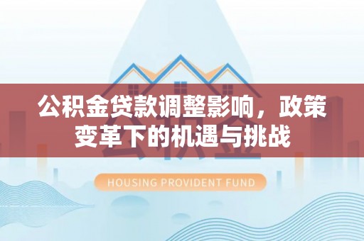 蕲春公积金贷款调整影响，政策变革下的机遇与挑战
