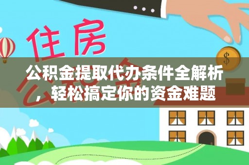 蕲春公积金提取代办条件全解析，轻松搞定你的资金难题