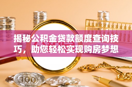 蕲春揭秘公积金贷款额度查询技巧，助您轻松实现购房梦想