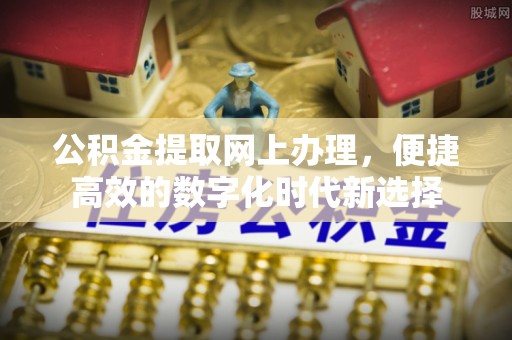 蕲春公积金提取网上办理，便捷高效的数字化时代新选择