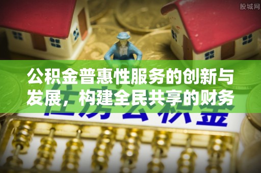 蕲春公积金普惠性服务的创新与发展，构建全民共享的财务未来