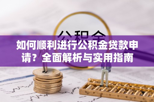 蕲春如何顺利进行公积金贷款申请？全面解析与实用指南