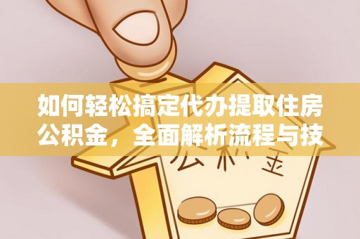 蕲春如何轻松搞定代办提取住房公积金，全面解析流程与技巧
