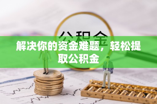 蕲春解决你的资金难题，轻松提取公积金