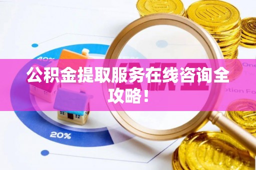 蕲春公积金提取服务在线咨询全攻略！
