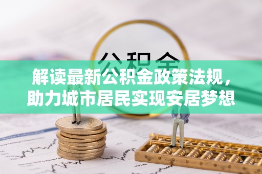 蕲春解读最新公积金政策法规，助力城市居民实现安居梦想
