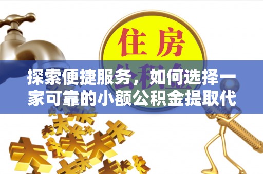 蕲春探索便捷服务，如何选择一家可靠的小额公积金提取代办公司