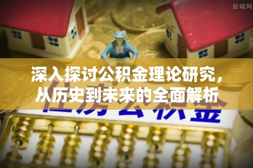蕲春深入探讨公积金理论研究，从历史到未来的全面解析