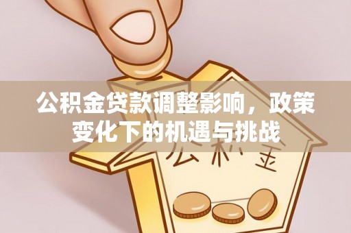 蕲春公积金贷款调整影响，政策变化下的机遇与挑战