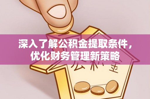 蕲春深入了解公积金提取条件，优化财务管理新策略