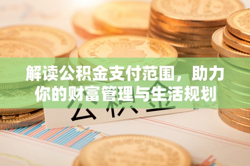 蕲春解读公积金支付范围，助力你的财富管理与生活规划