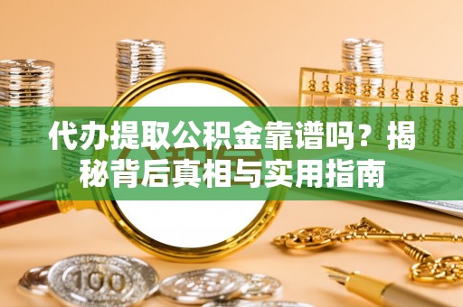 蕲春代办提取公积金靠谱吗？揭秘背后真相与实用指南