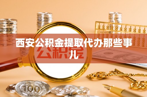 蕲春西安公积金提取代办那些事儿