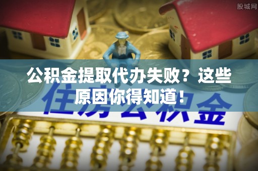 蕲春公积金提取代办失败？这些原因你得知道！