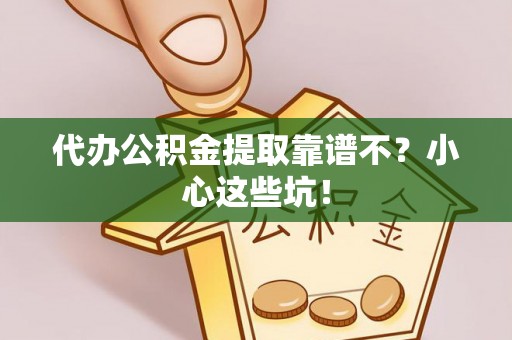 蕲春代办公积金提取靠谱不？小心这些坑！
