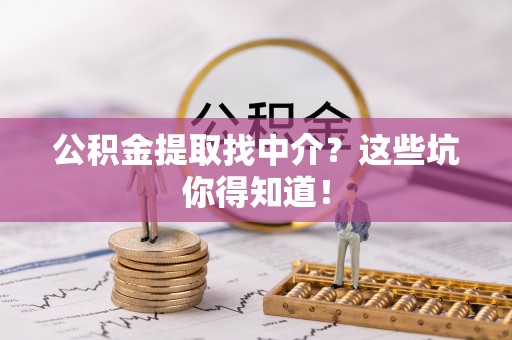 蕲春公积金提取找中介？这些坑你得知道！