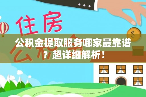 蕲春公积金提取服务哪家最靠谱？超详细解析！