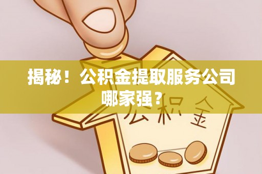 蕲春揭秘！公积金提取服务公司哪家强？