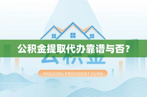 蕲春公积金提取代办靠谱与否？