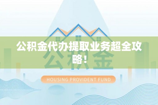 蕲春公积金代办提取业务超全攻略！