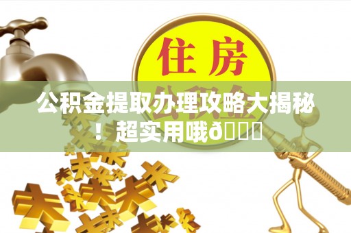 蕲春公积金提取办理攻略大揭秘！超实用哦😉