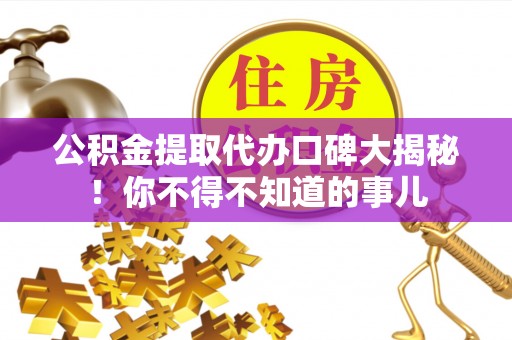蕲春公积金提取代办口碑大揭秘！你不得不知道的事儿