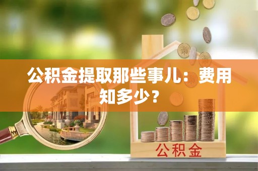 蕲春公积金提取那些事儿：费用知多少？
