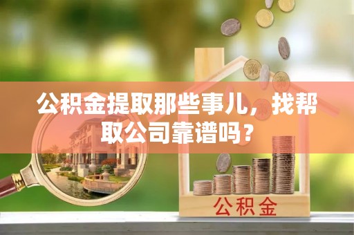 蕲春公积金提取那些事儿，找帮取公司靠谱吗？