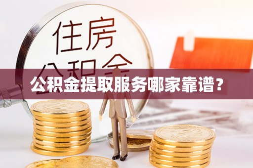 蕲春公积金提取服务哪家靠谱？