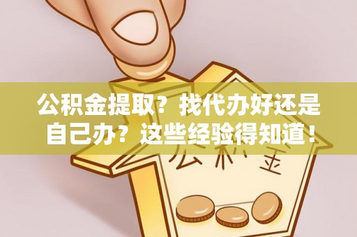 蕲春公积金提取？找代办好还是自己办？这些经验得知道！