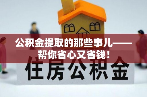 蕲春公积金提取的那些事儿——帮你省心又省钱！