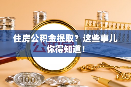 蕲春住房公积金提取？这些事儿你得知道！