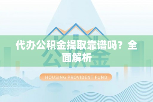 蕲春代办公积金提取靠谱吗？全面解析