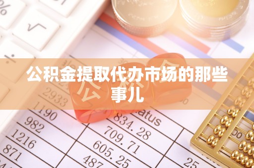 蕲春公积金提取代办市场的那些事儿